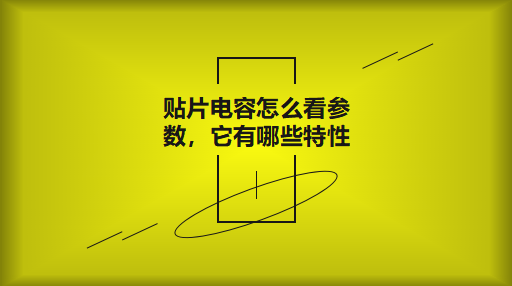 貼片電容怎么看參數(shù)，它有哪些特性？