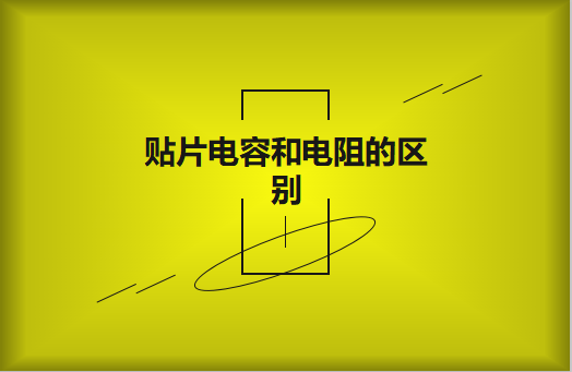 貼片電阻和貼片電容的區(qū)別有哪些？